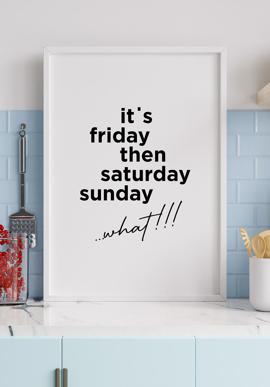 its friday then saturday sunday what!!! Spruch poster in the kitchen